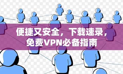 便捷又安全，下载速录，免费VPN必备指南