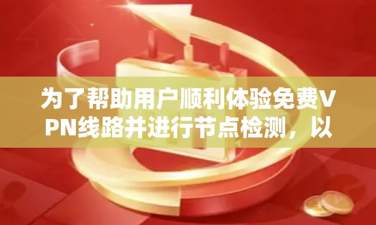 为了帮助用户顺利体验免费VPN线路并进行节点检测,以下是分步骤的建议 为了帮助用户顺利体验免费VPN线路并进行节点检测,以下是分步骤的建议