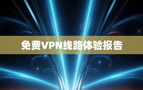 免费VPN线路体验报告