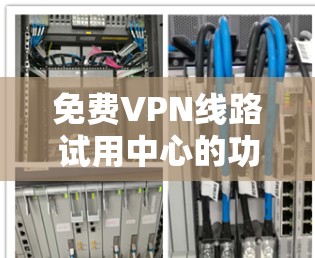 免费VPN线路试用中心的功能