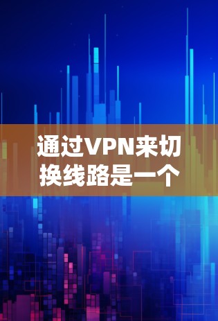 通过VPN来切换线路是一个常见的网络操作，以下是一步步的指南