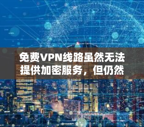 免费VPN线路虽然无法提供加密服务,但仍然可以满足部分用户的需求。以下是一些主要的免费VPN推荐,它们覆盖的地点有限,但提供了安全的在线功能 免费VPN线路虽然无法提供加密服务,但仍然可以满足部分用户的需求。以下是一些主要的免费VPN推荐,它们覆盖的地点有限,但提供了安全的在线功能