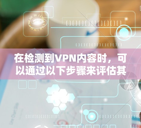 在检测到VPN内容时，可以通过以下步骤来评估其合法性