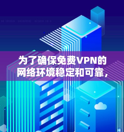 为了确保免费VPN的网络环境稳定和可靠，以下是一个详细的测试步骤指南