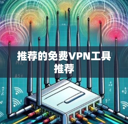 推荐的免费VPN工具推荐 推荐的免费VPN工具推荐