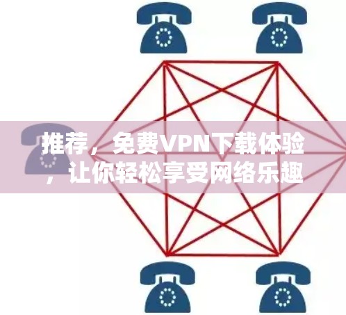 推荐，免费VPN下载体验，让你轻松享受网络乐趣