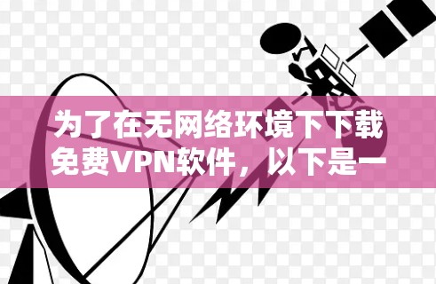 为了在无网络环境下下载免费VPN软件,以下是一个有条理的推荐和评价,帮助您选择合适的软件 为了在无网络环境下下载免费VPN软件,以下是一个有条理的推荐和评价,帮助您选择合适的软件