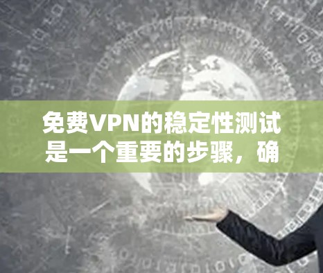 免费VPN的稳定性测试是一个重要的步骤，确保用户能够享受 unwind的体验。以下是针对免费VPN稳定性的具体分析和建议
