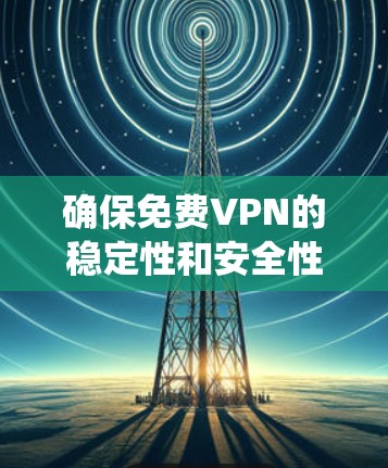 确保免费VPN的稳定性和安全性的关键是全面了解其功能、使用步骤以及潜在的安全风险。以下是一个系统性的指南,帮助您有效地检测和维护VPN的稳定性 确保免费VPN的稳定性和安全性的关键是全面了解其功能、使用步骤以及潜在的安全风险。以下是一个系统性的指南,帮助您有效地检测和维护VPN的稳定性