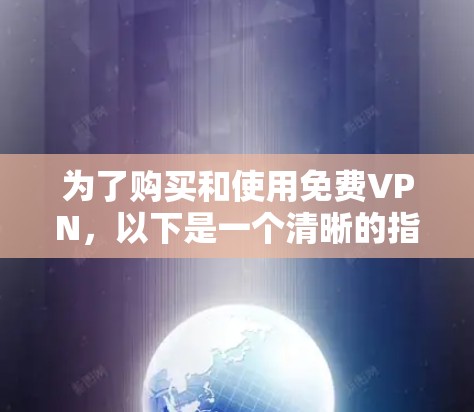 为了购买和使用免费VPN，以下是一个清晰的指南，帮助您做出明智的选择和使用