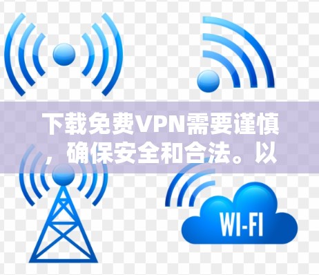 下载免费VPN需要谨慎，确保安全和合法。以下是一步步的指南