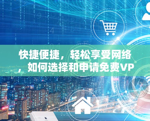 快捷便捷，轻松享受网络，如何选择和申请免费VPN体验