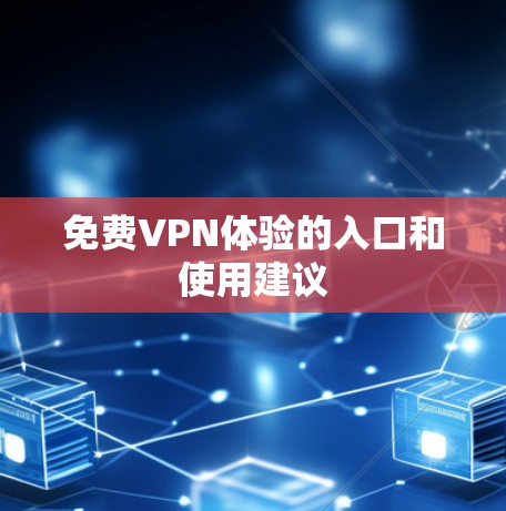 免费VPN体验的入口和使用建议 免费VPN体验的入口和使用建议