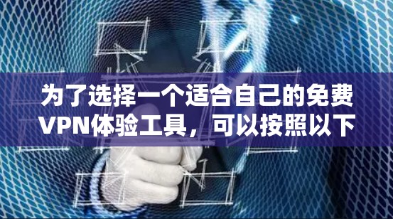 为了选择一个适合自己的免费VPN体验工具，可以按照以下步骤进行