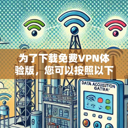 为了下载免费VPN体验版,您可以按照以下步骤操作 为了下载免费VPN体验版,您可以按照以下步骤操作