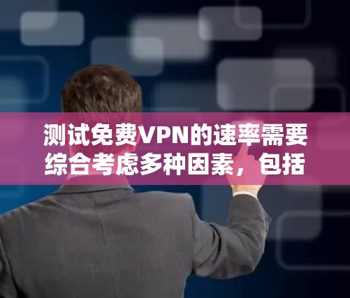 测试免费VPN的速率需要综合考虑多种因素，包括VPN类型、配置、测试数据、连接方式以及安全措施。以下是一个详细的步骤指南