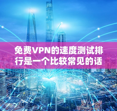 免费VPN的速度测试排行是一个比较常见的话题，因为VPN服务的速度差异较大，尤其是不同平台、不同服务提供商提供的速度可能会有所不同。以下是一些常见的VPN速度测试排行和建议，供您参考