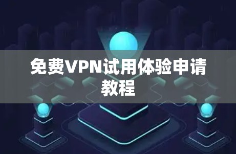免费VPN试用体验申请教程