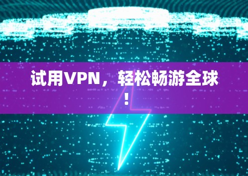 试用VPN，轻松畅游全球！
