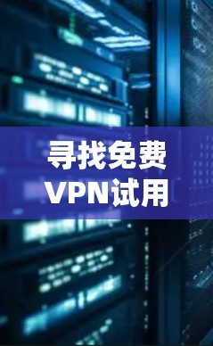 寻找免费VPN试用平台是一个重要的步骤，因为它允许用户在没有物理网络的情况下使用互联网，同时提供安全和可靠的连接。以下是逐步的建议