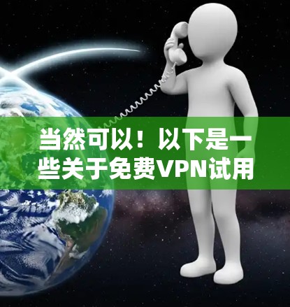 当然可以!以下是一些关于免费VPN试用服务的体验分享,供你参考 当然可以!以下是一些关于免费VPN试用服务的体验分享,供你参考