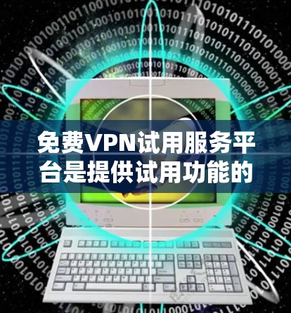 免费VPN试用服务平台是提供试用功能的VPN服务,用户可以通过这些平台先体验是否安全可靠,然后再决定是否继续使用。以下是对这些平台的详细分析 免费VPN试用服务平台是提供试用功能的VPN服务,用户可以通过这些平台先体验是否安全可靠,然后再决定是否继续使用。以下是对这些平台的详细分析