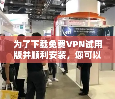 为了下载免费VPN试用版并顺利安装，您可以按照以下步骤操作