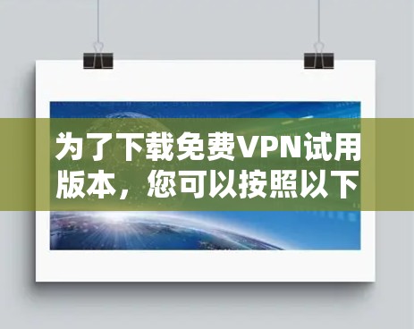 为了下载免费VPN试用版本，您可以按照以下步骤操作