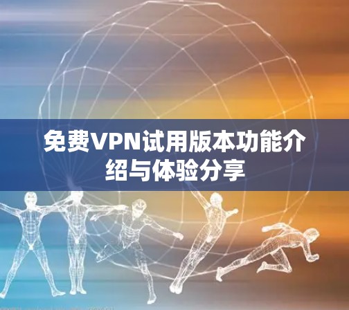 免费VPN试用版本功能介绍与体验分享
