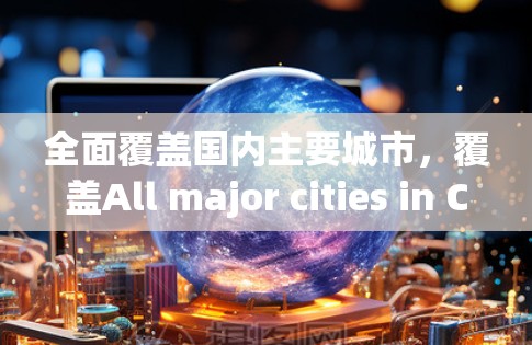 全面覆盖国内主要城市，覆盖All major cities in China