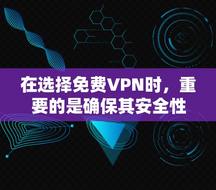 在选择免费VPN时，重要的是确保其安全性和流畅性，同时也要权衡其他因素。以下是一些关键点，帮助你更好地了解免费VPN的使用体验