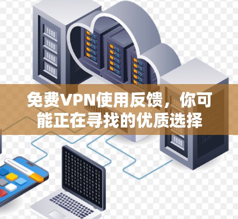 免费VPN使用反馈,你可能正在寻找的优质选择 免费VPN使用反馈,你可能正在寻找的优质选择