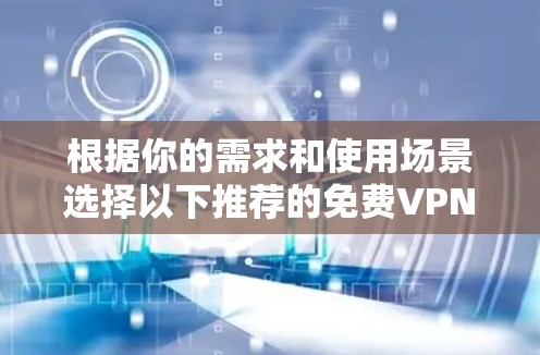 根据你的需求和使用场景选择以下推荐的免费VPN软件