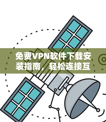 免费VPN软件下载安装指南，轻松连接互联网的未来