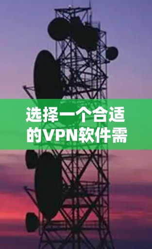 选择一个合适的VPN软件需要综合考虑多个因素，包括需求、安全性和价格。以下是一个结构化的指南，帮助你做出明智的选择