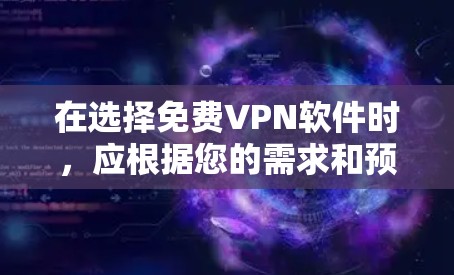 在选择免费VPN软件时，应根据您的需求和预算进行评估。以下是一些推荐的VPN软件，每个软件都有其独特的优势和适用场景