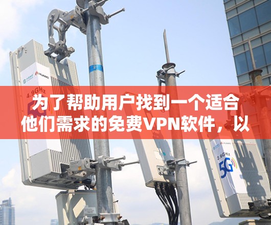 为了帮助用户找到一个适合他们需求的免费VPN软件，以下是详细的推荐和分析