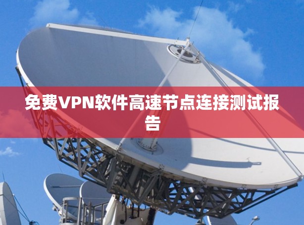 免费VPN软件高速节点连接测试报告