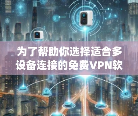 为了帮助你选择适合多设备连接的免费VPN软件，以下是对Sonic Hide、VLC Privacy和FreeVPN的详细分析，供你参考