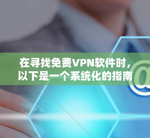 在寻找免费VPN软件时，以下是一个系统化的指南