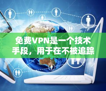 免费VPN是一个技术手段，用于在不被追踪的情况下访问外部网络。以下是一步一步的指南，帮助你学习和使用免费VPN