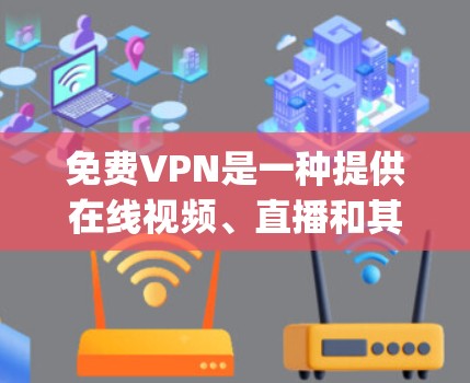 免费VPN是一种提供在线视频、直播和其他实时视频内容的服务，但通常需要一定的付费订阅或 paid membership。以下是几种常见的免费VPN选项及其特点
