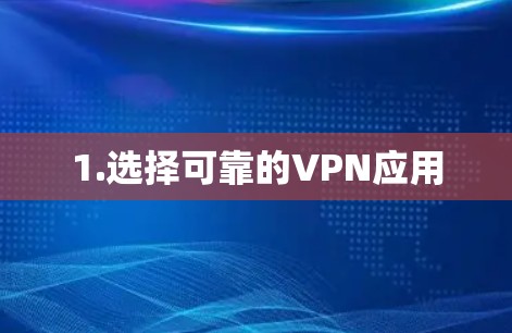 1.选择可靠的VPN应用