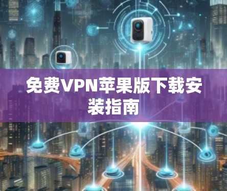 免费VPN苹果版下载安装指南