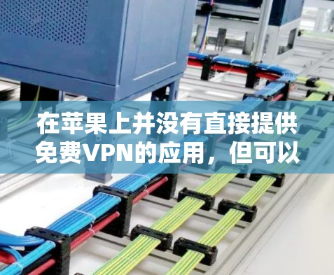在苹果上并没有直接提供免费VPN的应用,但可以通过以下方法实现VPN访问 在苹果上并没有直接提供免费VPN的应用,但可以通过以下方法实现VPN访问