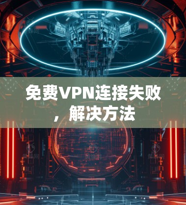 免费VPN连接失败,解决方法 免费VPN连接失败,解决方法