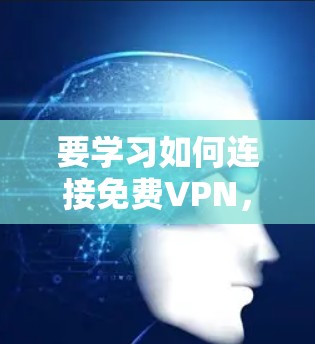 要学习如何连接免费VPN，您可以按照以下步骤进行