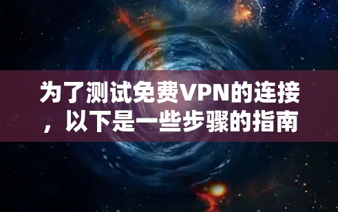 为了测试免费VPN的连接,以下是一些步骤的指南 为了测试免费VPN的连接,以下是一些步骤的指南