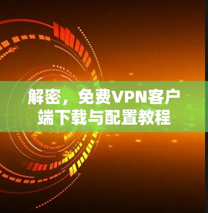 解密，免费VPN客户端下载与配置教程