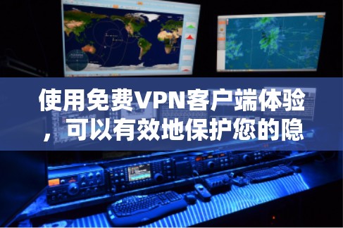 使用免费VPN客户端体验，可以有效地保护您的隐私和安全。以下是一个分步指南，帮助你顺利体验并安全使用